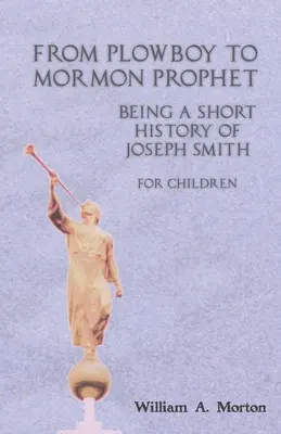 A szántófiútól a mormon prófétáig: Joseph Smith rövid története gyerekeknek - From Plowboy to Mormon Prophet: Being a Short History of Joseph Smith for Children