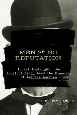 A hírnév nélküli emberek: Robert Boatright, a Buckfoot banda és Közép-Amerika kifosztása - Men of No Reputation: Robert Boatright, the Buckfoot Gang, and the Fleecing of Middle America