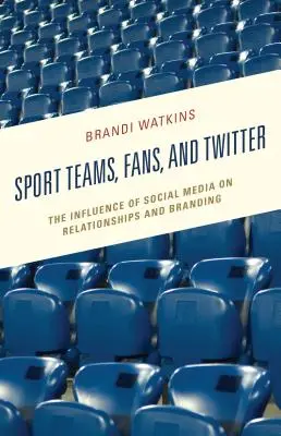 Sportcsapatok, szurkolók és a Twitter: A közösségi média hatása a kapcsolatokra és a márkaépítésre - Sport Teams, Fans, and Twitter: The Influence of Social Media on Relationships and Branding