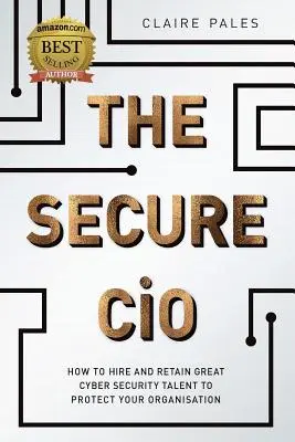 A biztonságos CIO: Hogyan alkalmazzon és tartson meg nagyszerű kiberbiztonsági tehetségeket a szervezet védelme érdekében? - The Secure CIO: How to Hire and retain Great Cyber Security Talent to Protect Your Organisation