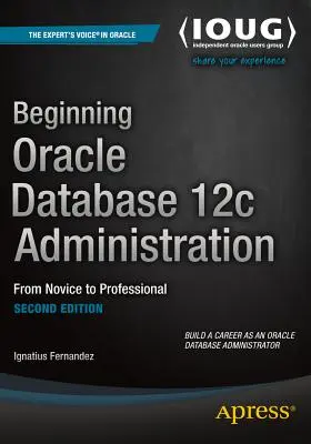 Az Oracle Database 12c adminisztrációjának kezdetei: A kezdőtől a profiig - Beginning Oracle Database 12c Administration: From Novice to Professional
