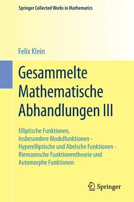 Gesammelte Mathematische Abhandlungen III: Dritter Band: Elliptische Funktionen, Insbesondere Modulfunktionen - Hyperelliptische Und Abelsche Funktion