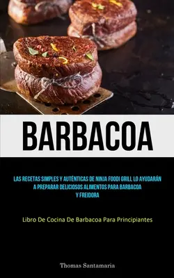 Barbacoa: Las recetas simples y autnticas de ninja foodi grill lo ayudarn a preparar deliciosos alimentos para barbacoa y frei