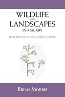 Vadvilág és tájak Malawiban: Válogatott természettudományi esszék - Wildlife and Landscapes in Malawi: Selected Essays on Natural History