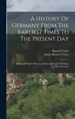 Németország története a legrégibb időktől napjainkig: By Bayard Taylor With An Additional Chapter By Marie Hansen-taylor - A History Of Germany From The Earliest Times To The Present Day: By Bayard Taylor With An Additional Chapter By Marie Hansen-taylor