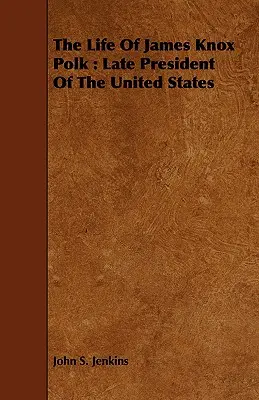 James Knox Polk élete: Polk: Az Egyesült Államok néhai elnöke - The Life Of James Knox Polk: Late President Of The United States