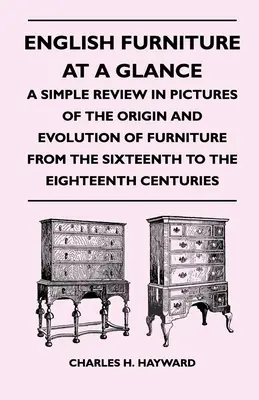 Angol bútorok egy pillantásra - Egyszerű áttekintés képekben a bútorok eredetéről és fejlődéséről a XVI. századtól a XVIII. századig - English Furniture at a Glance - A Simple Review in Pictures of the Origin and Evolution of Furniture From the Sixteenth to the Eighteenth Centuries