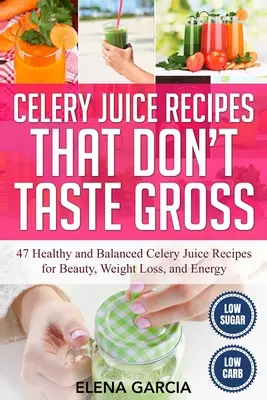 Zellerlé receptek, amelyeknek nincs undorító íze: 47 egészséges és kiegyensúlyozott zellerlé recept a szépségért, a fogyásért és az energiáért - Celery Juice Recipes That Don't Taste Gross: 47 Healthy and Balanced Celery Juice Recipes for Beauty, Weight Loss and Energy