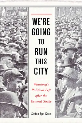 Mi fogjuk vezetni ezt a várost: Winnipeg politikai baloldala az általános sztrájk után - We're Going to Run This City: Winnipeg's Political Left After the General Strike