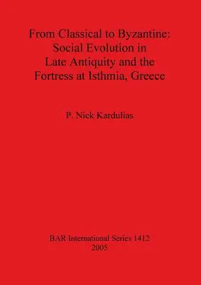 A klasszikustól a bizánciakig: Társadalmi fejlődés a késő ókorban és a görögországi Isthmia erődje - From Classical to Byzantine: Social Evolution in Late Antiquity and the Fortress at Isthmia, Greece