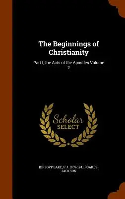 A kereszténység kezdetei: Az Apostolok Cselekedetei 2. kötet I. rész - The Beginnings of Christianity: Part I, the Acts of the Apostles Volume 2