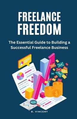 Szabadúszó szabadság: The Essential Guide to Building a Successful Freelance Business (A sikeres szabadúszó vállalkozás felépítésének alapvető útmutatója) - Freelance Freedom: The Essential Guide to Building a Successful Freelance Business