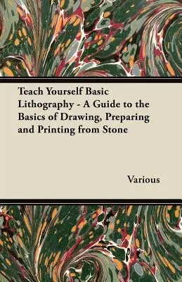 Tanuld meg magad a litográfia alapjait - Útmutató a kőből való rajzolás, előkészítés és nyomtatás alapjaihoz - Teach Yourself Basic Lithography - A Guide to the Basics of Drawing, Preparing and Printing from Stone