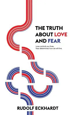 Az igazság a szeretetről és a félelemről: A szeretet irányítja az életünket, a félelem határozza meg, hogyan fogunk élni - The Truth About Love and Fear: Love Controls Our Lives, Fear Determines How We Will Live