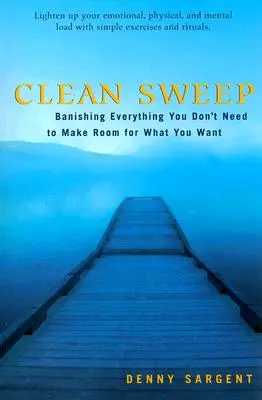 Clean Sweep: Mindent száműzve, amire nincs szükséged, hogy helyet csinálj annak, amire vágysz. - Clean Sweep: Banishing Everything You Don't Need to Make Room for What You Want