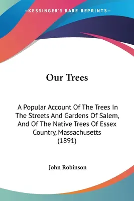 Fáink: Salem utcáinak és kertjeinek fáiról, valamint Essex Country, Massachu őshonos fáiról szóló népszerű beszámoló. - Our Trees: A Popular Account Of The Trees In The Streets And Gardens Of Salem, And Of The Native Trees Of Essex Country, Massachu