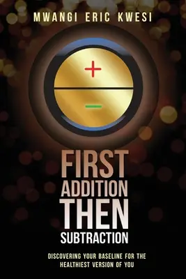 Először az összeadás, majd a kivonás: Az alapvonal felfedezése az Ön legegészségesebb változatához - First Addition, Then Subraction: Discovering Your Baseline for the Healthiest Version of You