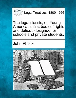 A jogi klasszikus, avagy a fiatal amerikai első könyve a jogokról és kötelességekről: Iskolák és magántanulók számára készült. - The Legal Classic, Or, Young American's First Book of Rights and Duties: Designed for Schools and Private Students.