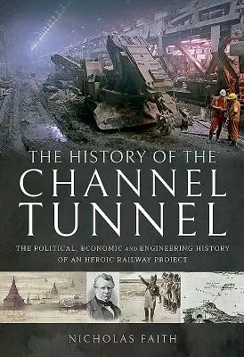 A Csatorna-alagút története: Egy hősies vasúti projekt politikai, gazdasági és mérnöki története - The History of the Channel Tunnel: The Political, Economic and Engineering History of an Heroic Railway Project