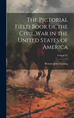 Az Amerikai Egyesült Államok polgárháborújának képeskönyve; 01. kötet - The Pictorial Field Book of the Civil War in the United States of America; Volume 01