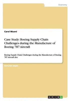 Esettanulmány: Boeing 787-es repülőgép gyártása során felmerülő ellátási láncbeli kihívások: A Boeing ellátási lánc kihívásai a 787-es repülőgépgyártás során - Case Study: Boeing Supply Chain Challenges during the Manufacture of Boeing 787 Aircraft: Boeing Supply Chain Challenges during th