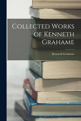 Kenneth Grahame összegyűjtött művei - Collected Works of Kenneth Grahame