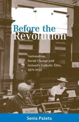 A forradalom előtt: Nacionalizmus, társadalmi változások és Írország katolikus elitje, 1879-1922 - Before the Revolution: Nationalism, Social Change and Ireland's Catholic Elite, 1879-1922