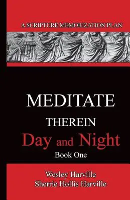 Meditálj rajta éjjel-nappal 1. könyv: Egy szentírás-memorizációs terv - Meditate Therein Day And Night Book 1: A Scripture Memorization Plan