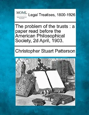 A trösztök problémája: A Paper Read Before the American Philosophical Society, 2D April, 1903. - The Problem of the Trusts: A Paper Read Before the American Philosophical Society, 2D April, 1903.