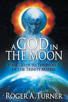 Egy Isten a Holdban: Útikalauz a Szentháromság-mátrix világába - A God in the Moon: Your Guide to the World of the Trinity Matrix