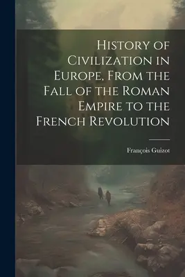 Az európai civilizáció története, a Római Birodalom bukásától a francia forradalomig - History of Civilization in Europe, From the Fall of the Roman Empire to the French Revolution