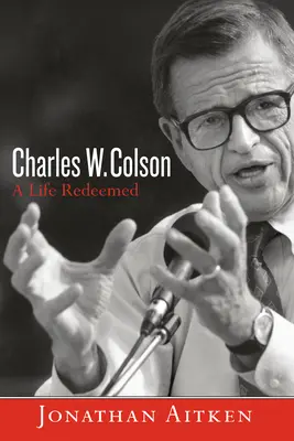 Charles W. Colson: Charles W: Colson Colson: A Life Redeemed - Charles W. Colson: A Life Redeemed