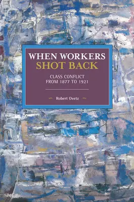 Amikor a munkások visszalőttek: Osztálykonfliktus 1877-től 1921-ig - When Workers Shot Back: Class Conflict from 1877 to 1921