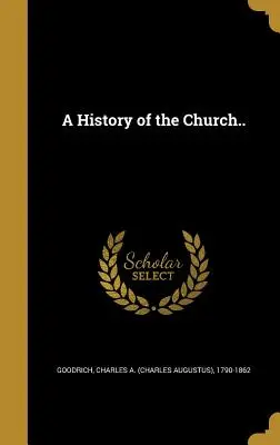 A History of the Church.. (Goodrich Charles a. (Charles Augustus))