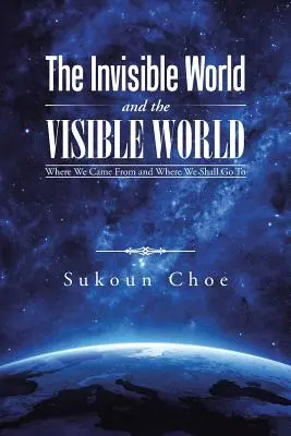 A láthatatlan világ és a látható világ: Honnan jöttünk és hová megyünk - The Invisible World and the Visible World: Where We Came From and Where We Shall Go To