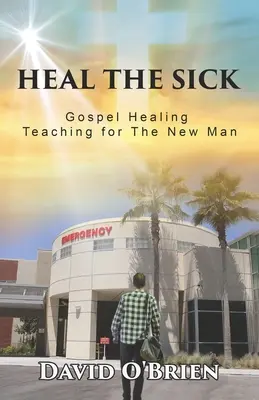 Gyógyítsd meg a betegeket: Evangéliumi gyógyító tanítás az új ember számára - Heal The Sick: Gospel Healing Teaching for the New Man