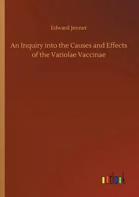 A Variolae Vaccinae okainak és hatásainak vizsgálata. - An Inquiry into the Causes and Effects of the Variolae Vaccinae