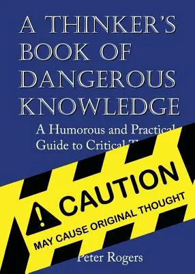 A gondolkodó veszélyes ismeretek könyve: Humoros és gyakorlati útmutató a kritikus gondolkodáshoz - A Thinker's Book of Dangerous Knowledge: A Humorous and Practical Guide to Critical Thinking