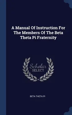 A Béta Théta Pi Testvériség tagjai számára készült oktató kézikönyv - A Manual Of Instruction For The Members Of The Beta Theta Pi Fraternity