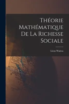 Thorie Mathmatique De La Richesse Sociale (Matematická teorie sociálního bohatství) - Thorie Mathmatique De La Richesse Sociale