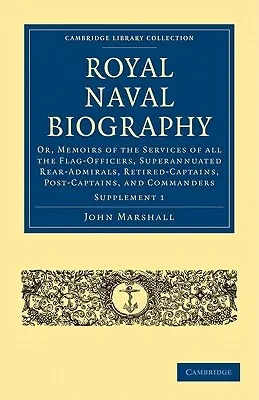 Királyi haditengerészeti életrajz-kiegészítés: Or, Memoirs of the Services of All the Flag-Officers, Superannuated Rear-Admirals, Retired-Captains, Post-Captains, - Royal Naval Biography Supplement: Or, Memoirs of the Services of All the Flag-Officers, Superannuated Rear-Admirals, Retired-Captains, Post-Captains,