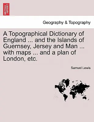 Anglia ... és a Guernsey, Jersey és Man szigetek topográfiai szótára ... térképekkel ... és London tervével stb. Harmadik kiadás - A Topographical Dictionary of England ... and the Islands of Guernsey, Jersey and Man ... with maps ... and a plan of London, etc. Third Edition