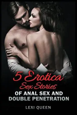 5 Erotikus szextörténet az anális szexről és a dupla behatolásról - 5 Erotica Sex Stories of Anal Sex and Double Penetration