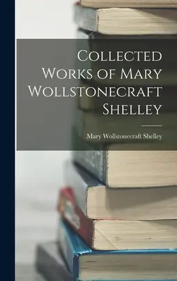 Mary Wollstonecraft Shelley összegyűjtött művei - Collected Works of Mary Wollstonecraft Shelley