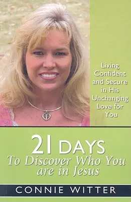 21 nap, hogy felfedezd, ki vagy Jézusban: Élj magabiztosan és biztonságban az Ő irántad való változatlan szeretetében - 21 Days to Discover Who You Are in Jesus: Living Confident and Secure in His Unchanging Love for You