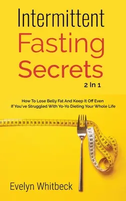 Időszakos böjtölés titkai 2 az 1-ben: Hogyan veszítheted el a hasi zsírt és hogyan tarthatod meg, ha egész életedben a jojó-diétával küszködtél - Intermittent Fasting Secrets 2 In 1: How To Lose Belly Fat And Keep It Off If You've Struggled With Yo-Yo Dieting Your Whole Life