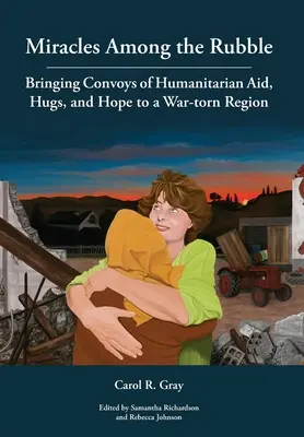 Csodák a romok között: Humanitárius segélykonvojok, ölelések és remény egy háború sújtotta régióba - Miracles Among the Rubble: Bringing Convoys of Humanitarian Aid, Hugs, and Hope to a War-torn Region