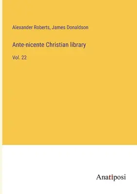 Ante-nicentei keresztény könyvtár: Vol. 22. - Ante-nicente Christian library: Vol. 22