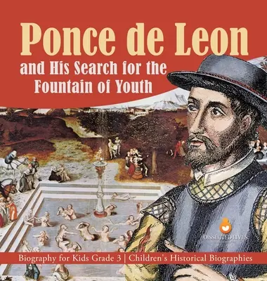 Ponce de Leon és az ifjúság forrásának keresése Életrajz gyerekeknek 3. osztály Gyermek történelmi életrajzok - Ponce de Leon and His Search for the Fountain of Youth Biography for Kids Grade 3 Children's Historical Biographies