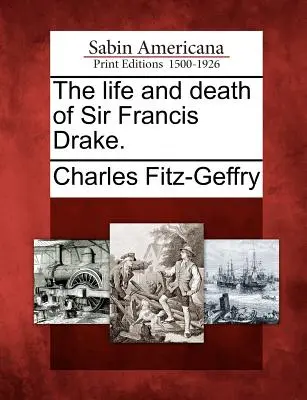 Sir Francis Drake élete és halála. - The Life and Death of Sir Francis Drake.